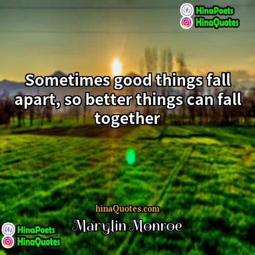 Marylin Monroe Quotes | Sometimes good things fall apart, so better